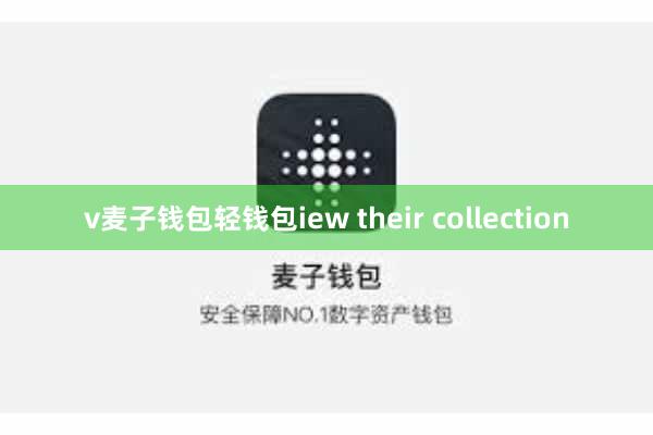 v麦子钱包轻钱包iew their collection