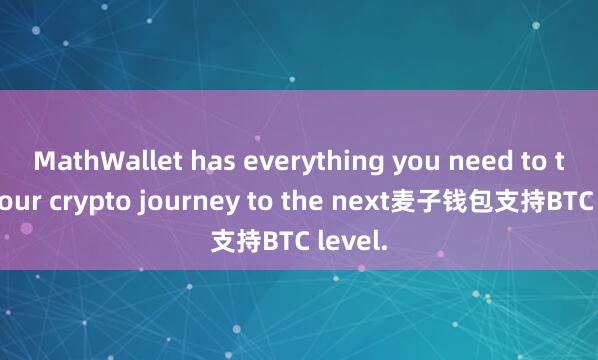 MathWallet has everything you need to take your crypto journey to the next麦子钱包支持BTC level.