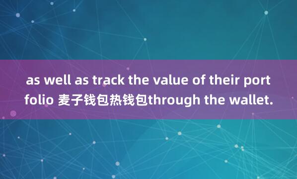 as well as track the value of their portfolio 麦子钱包热钱包through the wallet.