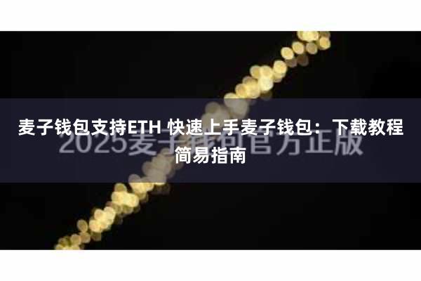 麦子钱包支持ETH 快速上手麦子钱包：下载教程简易指南
