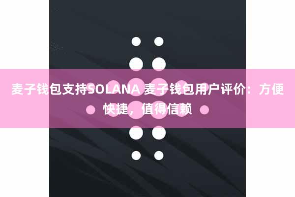 麦子钱包支持SOLANA 麦子钱包用户评价：方便快捷，值得信赖