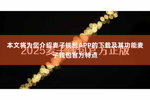 本文将为您介绍麦子钱包APP的下载及其功能麦子钱包官方特点