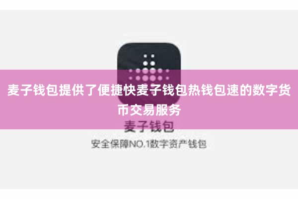 麦子钱包提供了便捷快麦子钱包热钱包速的数字货币交易服务