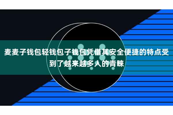 麦麦子钱包轻钱包子钱包凭借其安全便捷的特点受到了越来越多人的青睐