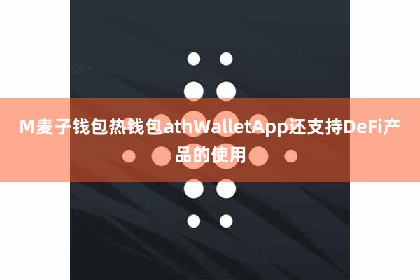 M麦子钱包热钱包athWalletApp还支持DeFi产品的使用