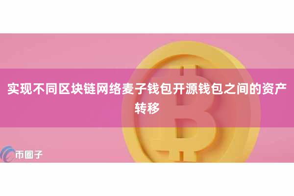 实现不同区块链网络麦子钱包开源钱包之间的资产转移