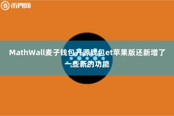 MathWall麦子钱包开源钱包et苹果版还新增了一些新的功能