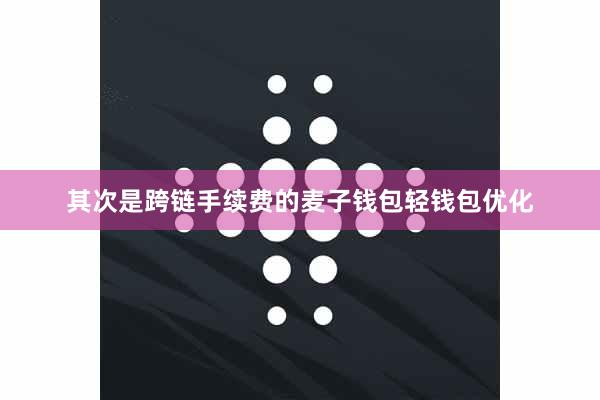 其次是跨链手续费的麦子钱包轻钱包优化