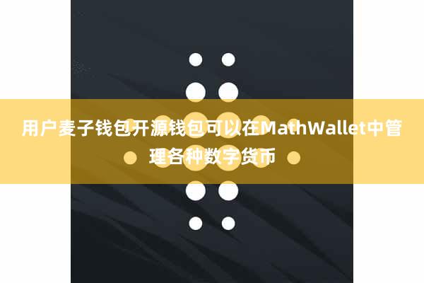 用户麦子钱包开源钱包可以在MathWallet中管理各种数字货币