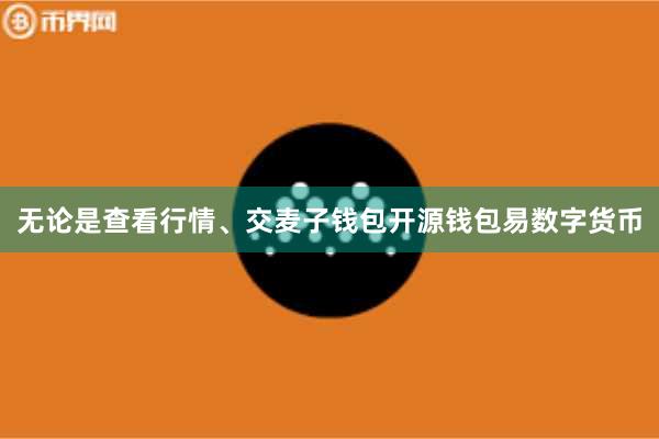 无论是查看行情、交麦子钱包开源钱包易数字货币