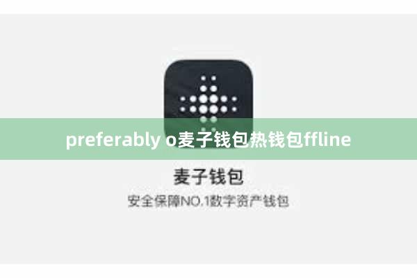 preferably o麦子钱包热钱包ffline