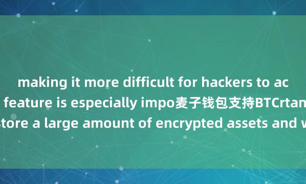 making it more difficult for hackers to access your assets. This feature is especially impo麦子钱包支持BTCrtant for users who store a large amount of encrypted assets and want to protect them from potential threats.