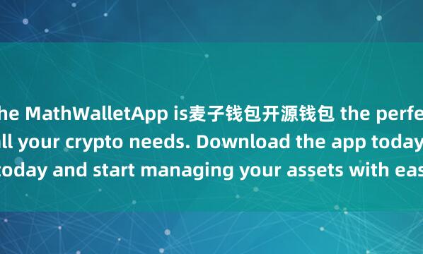 the MathWalletApp is麦子钱包开源钱包 the perfect companion for all your crypto needs. Download the app today and start managing your assets with ease and convenience.