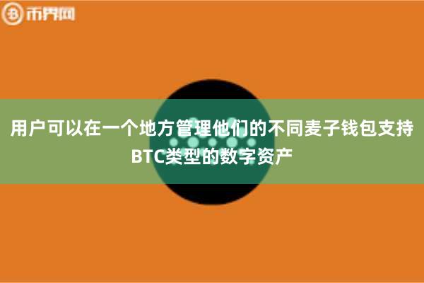 用户可以在一个地方管理他们的不同麦子钱包支持BTC类型的数字资产
